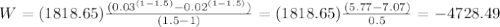W=(1818.65)\frac{(0.03^{(1-1.5)}-0.02^{(1-1.5)})}{(1.5-1)} = (1818.65)\frac{(5.77-7.07)}{0.5}=-4728.49