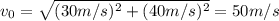 v_0 = \sqrt{(30 m/s)^2 +(40 m/s)^2}= 50 m/s