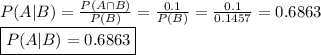 P(A|B)=\frac{P(A \cap B)}{P(B)}=\frac{0.1}{P(B)}=\frac{0.1}{0.1457}=0.6863 \\ \boxed{P(A|B)=0.6863}