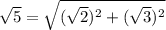 \sqrt{5}=\sqrt{(\sqrt{2})^2 +(\sqrt{3})^2}