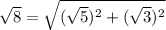 \sqrt{8}=\sqrt{(\sqrt{5})^2 +(\sqrt{3})^2}