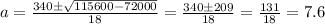 a = \frac{340\pm\sqrt{115600-72000}}{18}=\frac{340\pm209}{18}=\frac{131}{18}=7.6