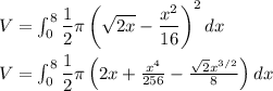V=\int_0^8\dfrac{1}{2}\pi\left ( \sqrt{2x}-\dfrac{x^2}{16} \right )^2dx\\\\V=\int_0^8\dfrac{1}{2}\pi\left ( 2x+\frac{x^4}{256}-\frac{\sqrt{2}x^{3/2}}{8} \right )dx\\\\
