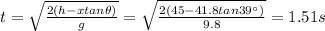 t=\sqrt{\frac{2(h-xtan \theta)}{g}}=\sqrt{\frac{2(45-41.8 tan 39^{\circ})}{9.8}}=1.51 s