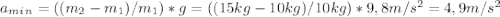 a_m_i_n=((m_2-m_1)/m_1)*g = ((15kg-10kg)/10kg)*9,8 m/s^2 =4,9 m/s^2