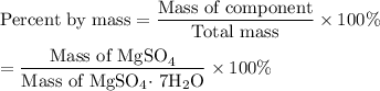\text{Percent by mass} = \dfrac{\text{Mass of component}}{\text{Total mass}} \times 100 \%\\\\= \dfrac{\text{Mass of MgSO}_{4}}{\text{Mass of MgSO$_{4}\cdot$ 7H$_{2}$O}} \times 100 \%