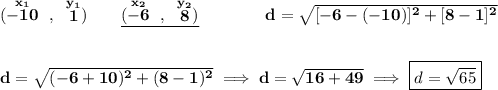 \bf (\stackrel{x_1}{-10}~,~\stackrel{y_1}{1})\qquad \underline{(\stackrel{x_2}{-6}~,~\stackrel{y_2}{8})}\qquad \qquad d=\sqrt{[-6-(-10)]^2+[8-1]^2} \\\\\\ d=\sqrt{(-6+10)^2+(8-1)^2}\implies d=\sqrt{16+49}\implies \boxed{d=\sqrt{65}}