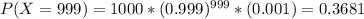 P(X = 999) = 1000*(0.999)^{999}*(0.001) = 0.3681