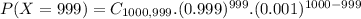 P(X = 999) = C_{1000,999}.(0.999)^{999}.(0.001)^{1000-999}