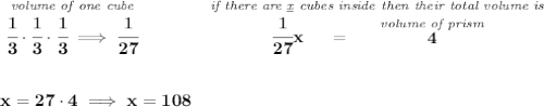 \bf \stackrel{\textit{volume of one cube}}{\cfrac{1}{3}\cdot \cfrac{1}{3}\cdot \cfrac{1}{3}\implies \cfrac{1}{27}}\qquad \qquad \stackrel{\textit{if there are \underline{x} cubes inside then their total volume is}}{\cfrac{1}{27}x~~~~=~~~~\stackrel{\textit{volume of prism}}{4}} \\\\\\ x=27\cdot 4\implies x=108