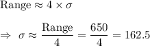 \text{Range}\approx4\times\sigma\\\\\Rightarrow\ \sigma\approx\dfrac{\text{Range}}{4}=\dfrac{650}{4}=162.5