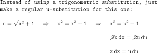 \large\begin{array}{l} \texttt{Instead of using a trigonometric substitution, just}\\\texttt{make a regular u-substitution for this one:}\\\\ \begin{array}{lclcl} \mathtt{u=\sqrt{x^2+1}}&~\Rightarrow~&\mathtt{u^2=x^2+1}&~\Rightarrow~&\mathtt{x^2=u^2-1}\\\\ &&&&\mathtt{\diagup\!\!\!\! 2x\,dx=\diagup\!\!\!\! 2u\,du}\\\\ &&&&\mathtt{x\,dx=u\,du} \end{array} \end{array}