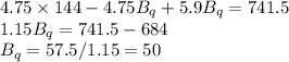 4.75\times 144 - 4.75B_q + 5.9B_q = 741.5\\1.15B_q = 741.5 - 684\\B_q = 57.5 / 1.15 = 50