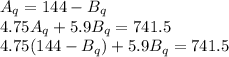 A_q = 144 - B_q\\4.75A_q + 5.9B_q = 741.5\\4.75(144 - B_q) + 5.9B_q = 741.5