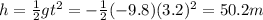 h=\frac{1}{2}gt^2 = -\frac{1}{2}(-9.8)(3.2)^2=50.2 m