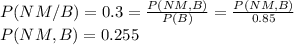 P(NM/B)=0.3=\frac{P(NM,B)}{P(B)}=\frac{P(NM,B)}{0.85} \\P(NM,B)=0.255