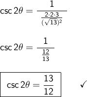 \large\begin{array}{l} \mathsf{csc\,2\theta=\dfrac{~~~~1~~~~}{\frac{2\cdot 2\cdot 3}{(\sqrt{13})^2}}}\\\\ \mathsf{csc\,2\theta=\dfrac{~~1~~}{\frac{12}{13}}}\\\\ \boxed{\begin{array}{c}\mathsf{csc\,2\theta=\dfrac{13}{12}} \end{array}}\qquad\checkmark \end{array}