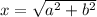x= \sqrt{a^{2}+b^{2}  }