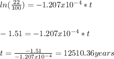 ln(\frac{22}{100})=-1.207x10^{-4}*t\\\\\\-1.51=-1.207x10^{-4}*t\\\\t=\frac{-1.51}{-1.207x10^{-4}}=12510.36years
