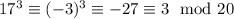 17^3\equiv(-3)^3\equiv-27\equiv3\mod{20}