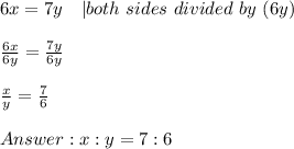 6x=7y\ \ \ |both\ sides\ divided\ by\ (6y)\\\\\frac{6x}{6y}=\frac{7y}{6y}\\\\\frac{x}{y}=\frac{7}{6}\\\\x:y=7:6