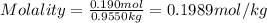 Molality=\frac{0.190 mol}{0.9550 kg}=0.1989 mol/kg