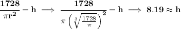 \bf \cfrac{1728}{\pi r^2}=h\implies \cfrac{1728}{\pi \left( \sqrt[3]{\frac{1728}{\pi }} \right)^2}=h\implies 8.19\approx h
