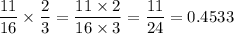 \displaystyle\frac{11}{16}\times \frac{2}{3} = \frac{11\times 2}{16\times 3} = \frac{11}{24} = 0.4533