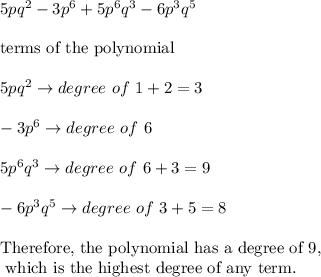 5pq^2-3p^6+5p^6q^3-6p^3q^5\\\\\text{terms of the polynomial}\\\\5pq^2\to degree\ of\ 1+2=3\\\\-3p^6\to degree\ of\ 6\\\\5p^6q^3\to degree\ of\ 6+3=9\\\\-6p^3q^5\to degree\ of\ 3+5=8\\\\\text{Therefore, the polynomial has a degree of 9,}\\\text{ which is the highest degree of any term.}