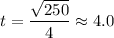 t = \dfrac{\sqrt{250}}{4} \approx 4.0