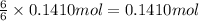 \frac{6}{6}\times 0.1410 mol=0.1410 mol