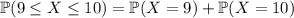\mathbb P(9\le X\le 10)=\mathbb P(X=9)+\mathbb P(X=10)