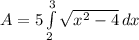 A = 5 \int\limits^3_2 {\sqrt{x^2 -4}} \, dx