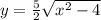 y = \frac{5}{2}  \sqrt{x^2 - 4}