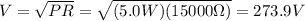 V=\sqrt{PR}=\sqrt{(5.0 W)(15000 \Omega)}=273.9 V