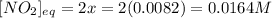 [NO_2]_{eq}=2x=2(0.0082)=0.0164M