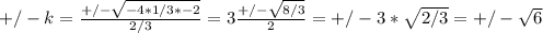 +/- k = \frac{+/-\sqrt{-4*1/3*-2} }{2/3} = 3\frac{+/-\sqrt{8/3} }{2}  = +/-3*\sqrt{2/3} = +/-\sqrt{6}