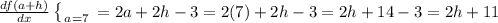 \frac{df(a+h)}{dx} \left \{ { \atop {a=7}} \right. =2a+2h-3=2(7)+2h-3=2h+14-3=2h+11