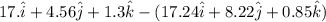 17. \hat{i} + 4.56 \hat{j} + 1.3 \hat{k} - (17.24 \hat{i} + 8.22 \hat{j} + 0.85 \hat{k})