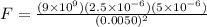 F = \frac{(9 \times 10^9)(2.5 \times 10^{-6})(5 \times 10^{-6})}{(0.0050)^2}