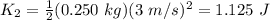 K_{2}=\frac{1}{2}(0.250 \ kg) (3 \ m/s)^{2}=1.125 \ J