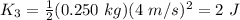 K_{3}=\frac{1}{2}(0.250 \ kg) (4 \ m/s)^{2}=2 \ J