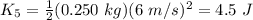 K_{5}=\frac{1}{2}(0.250 \ kg) (6 \ m/s)^{2}=4.5 \ J