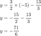 y=\dfrac{3}{2}\times (-5)-\dfrac{13}{3}\\ \\y=-\dfrac{15}{2}-\dfrac{13}{3}\\ \\y=-\dfrac{71}{6}