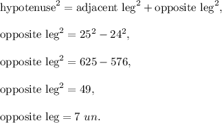 \text{hypotenuse}^2=\text{adjacent leg}^2+\text{opposite leg}^2,\\ \\\text{opposite leg}^2=25^2-24^2,\\ \\\text{opposite leg}^2=625-576,\\ \\\text{opposite leg}^2=49,\\ \\\text{opposite leg}=7\ un.