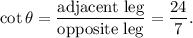 \cot \theta=\dfrac{\text{adjacent leg}}{\text{opposite leg}}=\dfrac{24}{7}.