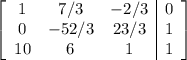 \left[\begin{array}{ccc|c}1&7/3&-2/3&0\\0&-52/3&23/3&1\\10&6&1&1\end{array}\right]