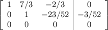 \left[\begin{array}{ccc|c}1&7/3&-2/3&0\\0&1&-23/52&-3/52\\0&0&0&0\end{array}\right]