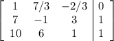 \left[\begin{array}{ccc|c}1&7/3&-2/3&0\\7&-1&3&1\\10&6&1&1\end{array}\right]