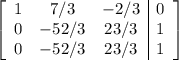 \left[\begin{array}{ccc|c}1&7/3&-2/3&0\\0&-52/3&23/3&1\\0&-52/3&23/3&1\end{array}\right]